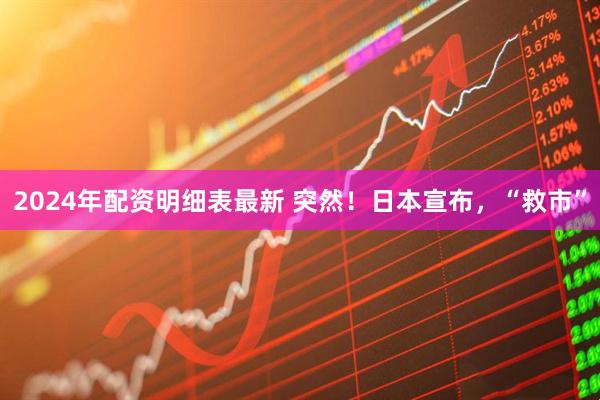 2024年配资明细表最新 突然！日本宣布，“救市”