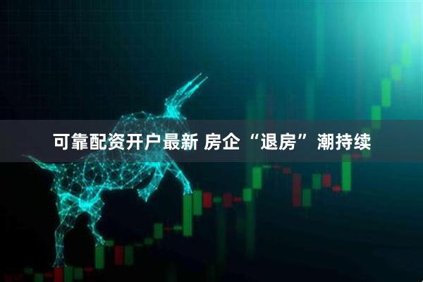 可靠配资开户最新 房企 “退房” 潮持续
