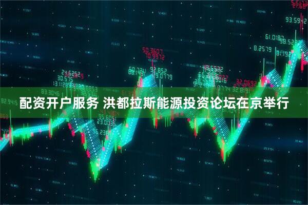 配资开户服务 洪都拉斯能源投资论坛在京举行