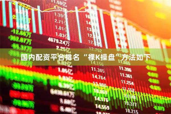 国内配资平台排名 “裸K操盘”方法如下
