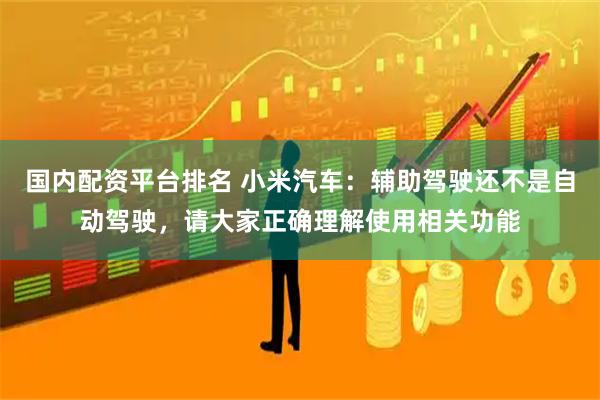 国内配资平台排名 小米汽车：辅助驾驶还不是自动驾驶，请大家正确理解使用相关功能