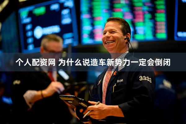 个人配资网 为什么说造车新势力一定会倒闭